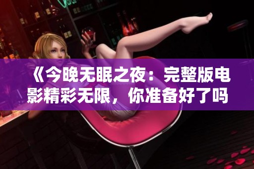 《今晚无眠之夜：完整版电影精彩无限，你准备好了吗》