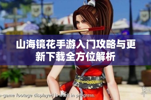 山海镜花手游入门攻略与更新下载全方位解析