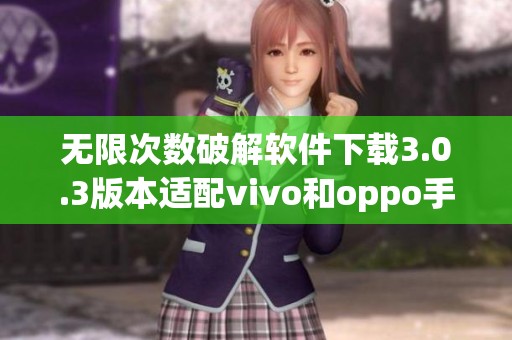 无限次数破解软件下载3.0.3版本适配vivo和oppo手机使用技巧
