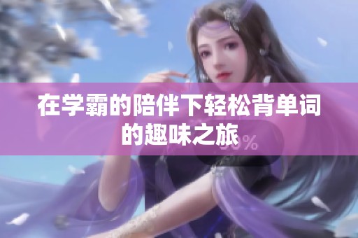 在学霸的陪伴下轻松背单词的趣味之旅