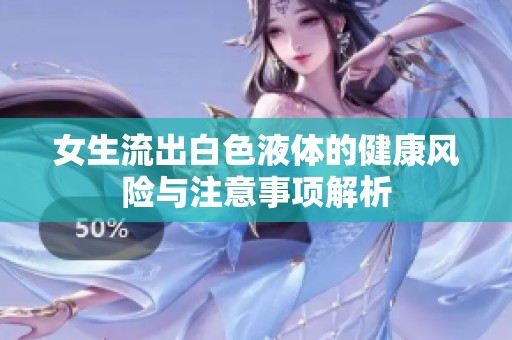 女生流出白色液体的健康风险与注意事项解析