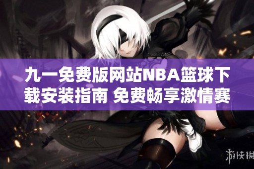 九一免费版网站NBA篮球下载安装指南 免费畅享激情赛事