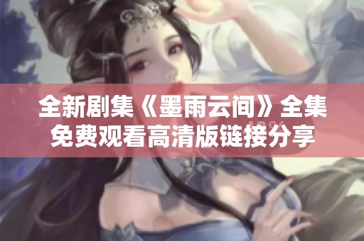 全新剧集《墨雨云间》全集免费观看高清版链接分享