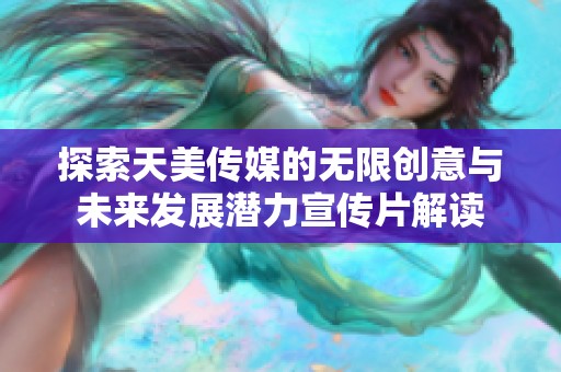 探索天美传媒的无限创意与未来发展潜力宣传片解读