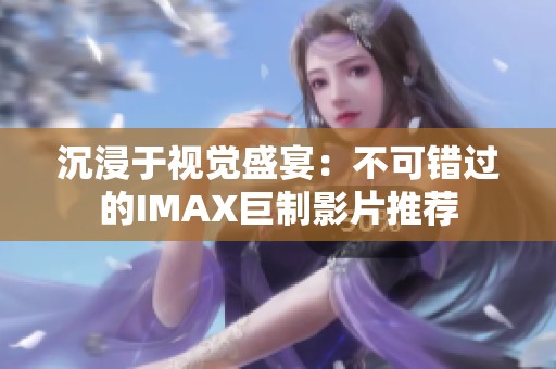 沉浸于视觉盛宴：不可错过的IMAX巨制影片推荐