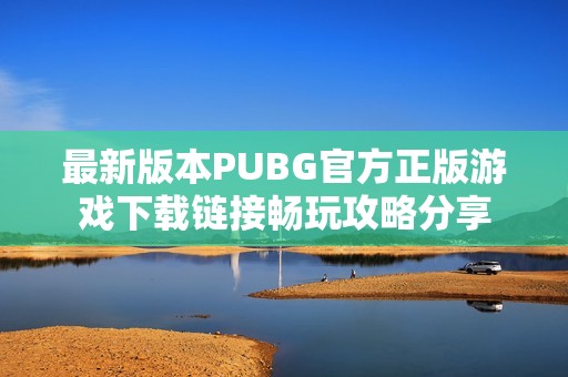 最新版本PUBG官方正版游戏下载链接畅玩攻略分享