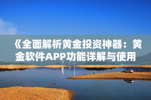 《全面解析黄金投资神器：黄金软件APP功能详解与使用指南》