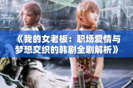 《我的女老板：职场爱情与梦想交织的韩剧全剧解析》
