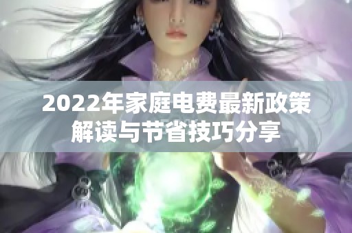 2022年家庭电费最新政策解读与节省技巧分享