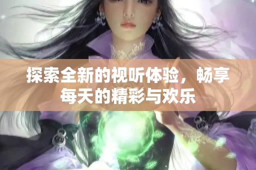 探索全新的视听体验，畅享每天的精彩与欢乐