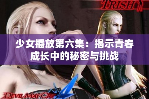 少女播放第六集：揭示青春成长中的秘密与挑战