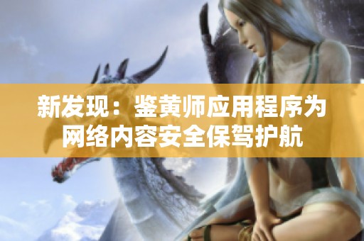 新发现：鉴黄师应用程序为网络内容安全保驾护航