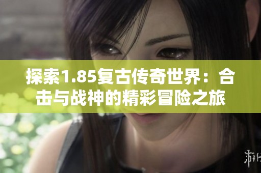 探索1.85复古传奇世界：合击与战神的精彩冒险之旅