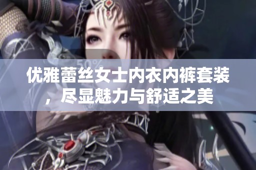 优雅蕾丝女士内衣内裤套装，尽显魅力与舒适之美
