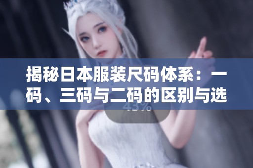 揭秘日本服装尺码体系：一码、三码与二码的区别与选择
