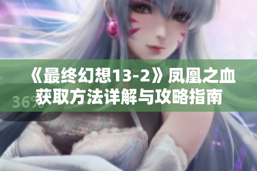 《最终幻想13-2》凤凰之血获取方法详解与攻略指南