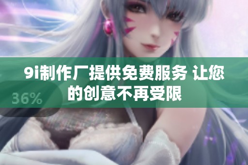 9i制作厂提供免费服务 让您的创意不再受限