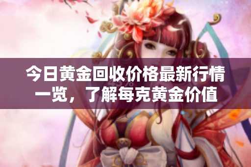 今日黄金回收价格最新行情一览，了解每克黄金价值