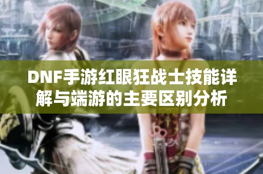 DNF手游红眼狂战士技能详解与端游的主要区别分析