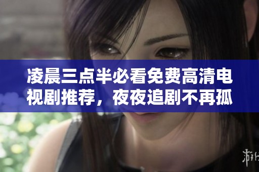 凌晨三点半必看免费高清电视剧推荐，夜夜追剧不再孤单