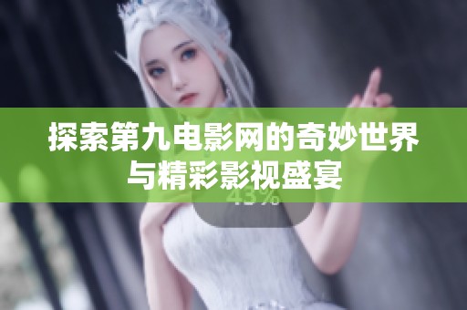探索第九电影网的奇妙世界与精彩影视盛宴