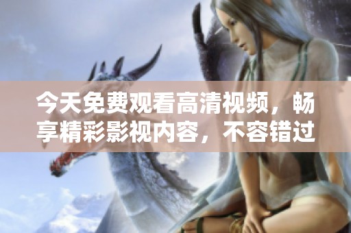 今天免费观看高清视频，畅享精彩影视内容，不容错过！