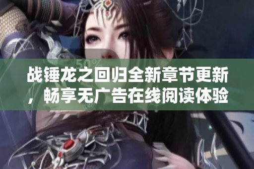 战锤龙之回归全新章节更新，畅享无广告在线阅读体验