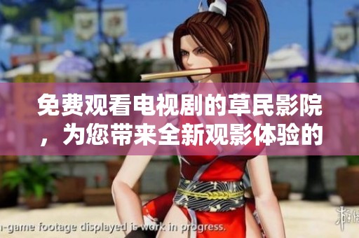 免费观看电视剧的草民影院，为您带来全新观影体验的优点解析