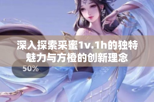 深入探索采蜜1v.1h的独特魅力与方橙的创新理念