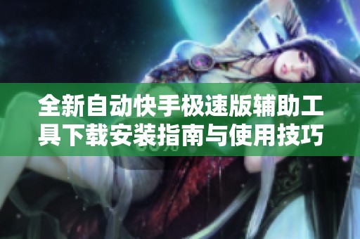 全新自动快手极速版辅助工具下载安装指南与使用技巧