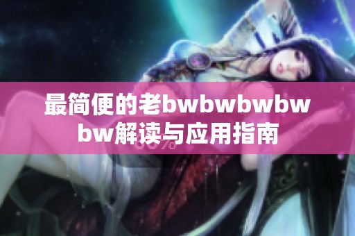 最简便的老bwbwbwbwbw解读与应用指南