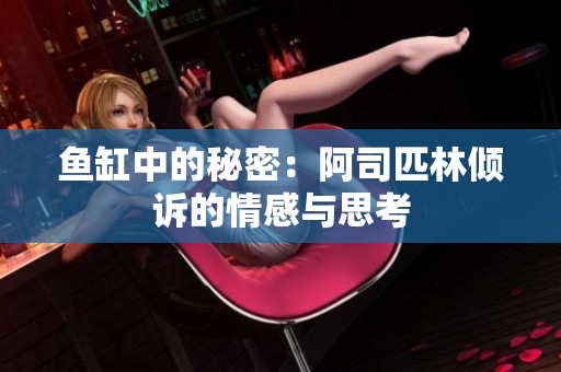 鱼缸中的秘密：阿司匹林倾诉的情感与思考