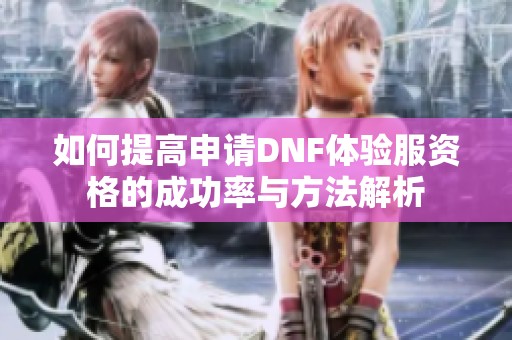 如何提高申请DNF体验服资格的成功率与方法解析