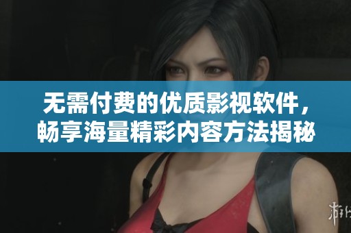 无需付费的优质影视软件，畅享海量精彩内容方法揭秘