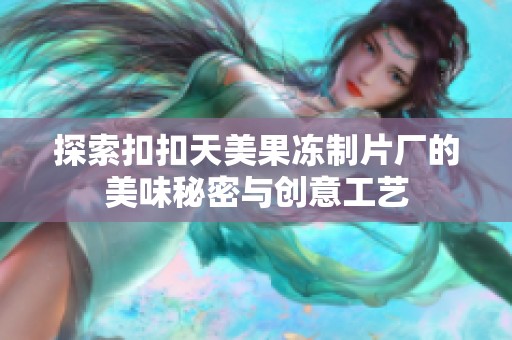 探索扣扣天美果冻制片厂的美味秘密与创意工艺
