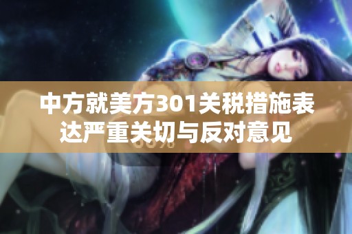 中方就美方301关税措施表达严重关切与反对意见