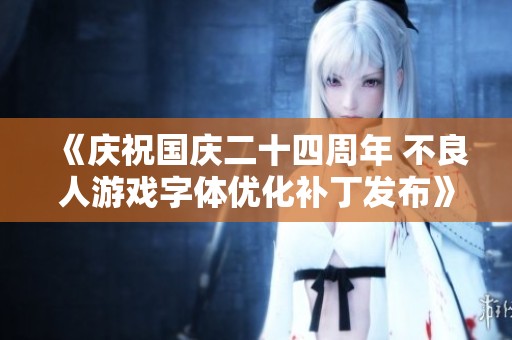 《庆祝国庆二十四周年 不良人游戏字体优化补丁发布》