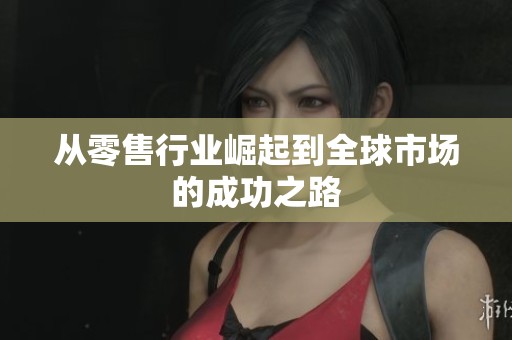 从零售行业崛起到全球市场的成功之路