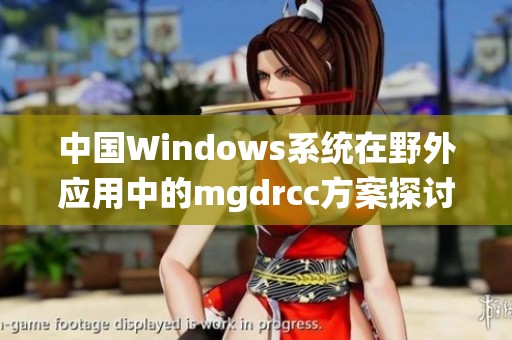 中国Windows系统在野外应用中的mgdrcc方案探讨与分析