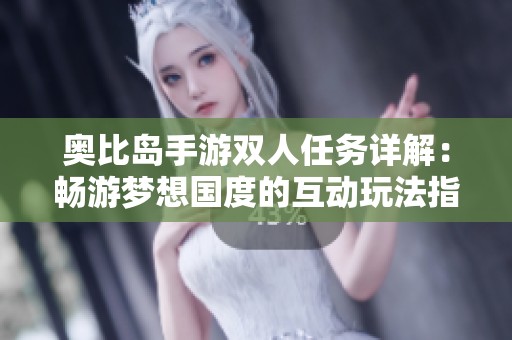 奥比岛手游双人任务详解：畅游梦想国度的互动玩法指南