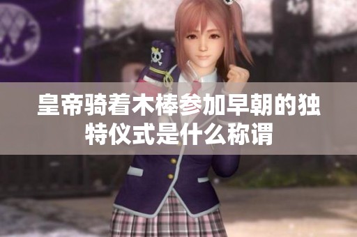 皇帝骑着木棒参加早朝的独特仪式是什么称谓