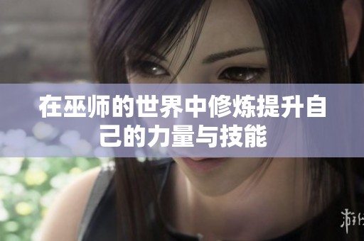 在巫师的世界中修炼提升自己的力量与技能