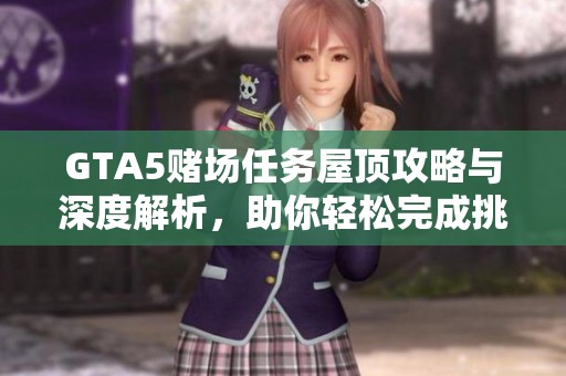 GTA5赌场任务屋顶攻略与深度解析，助你轻松完成挑战