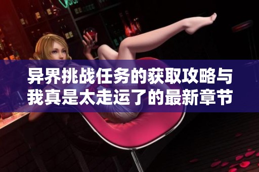 异界挑战任务的获取攻略与我真是太走运了的最新章节解析