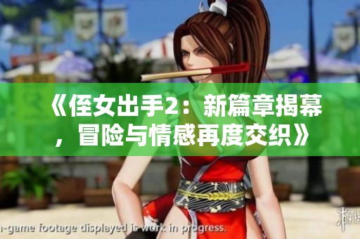 《侄女出手2：新篇章揭幕，冒险与情感再度交织》