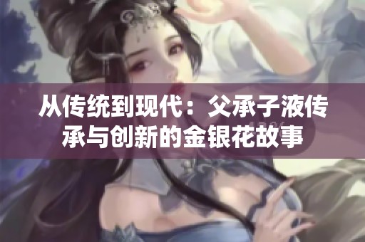 从传统到现代：父承子液传承与创新的金银花故事