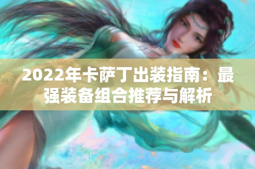 2022年卡萨丁出装指南：最强装备组合推荐与解析