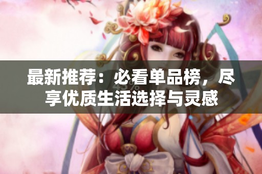 最新推荐：必看单品榜，尽享优质生活选择与灵感