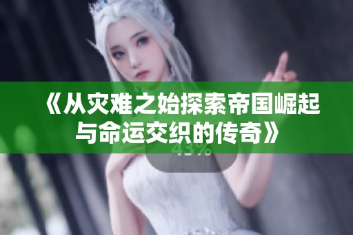 《从灾难之始探索帝国崛起与命运交织的传奇》