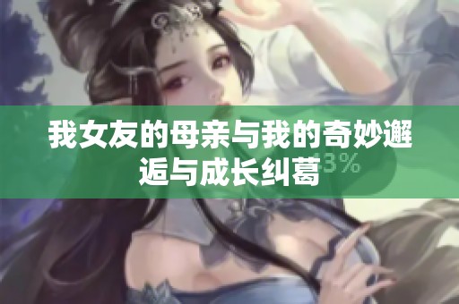 我女友的母亲与我的奇妙邂逅与成长纠葛